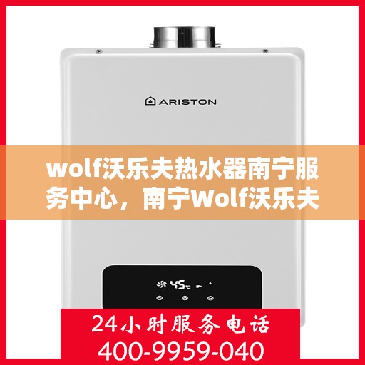 wolf沃乐夫热水器南宁服务中心，南宁Wolf沃乐夫热水器专业服务中心
