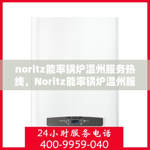 noritz能率锅炉温州服务热线，Noritz能率锅炉温州服务热线，专业高效，您的温暖保障