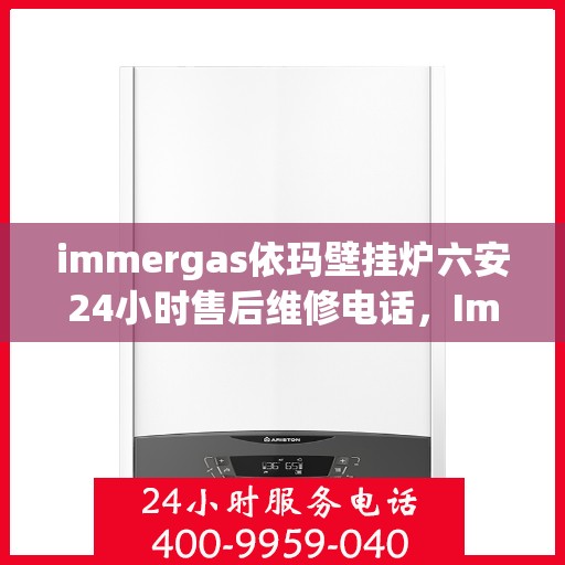 immergas依玛壁挂炉六安24小时售后维修电话，Immergas依玛壁挂炉六安售后24小时专业维修服务电话