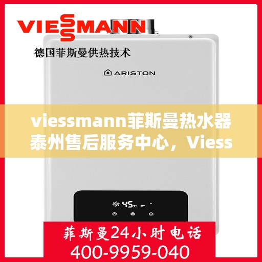 viessmann菲斯曼热水器泰州售后服务中心，Viessmann菲斯曼热水器泰州售后服务中心，专业维修与优质服务