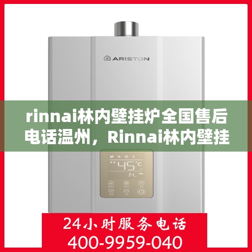rinnai林内壁挂炉全国售后电话温州，Rinnai林内壁挂炉温州售后热线及全国服务支持