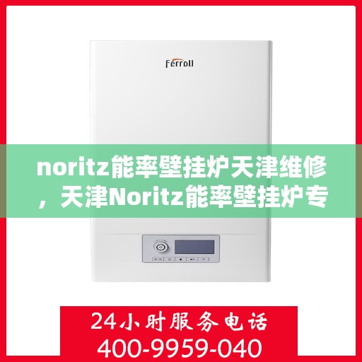 noritz能率壁挂炉天津维修，天津Noritz能率壁挂炉专业维修服务