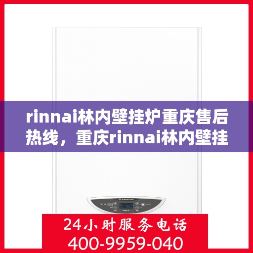 rinnai林内壁挂炉重庆售后热线，重庆rinnai林内壁挂炉售后热线及服务一览