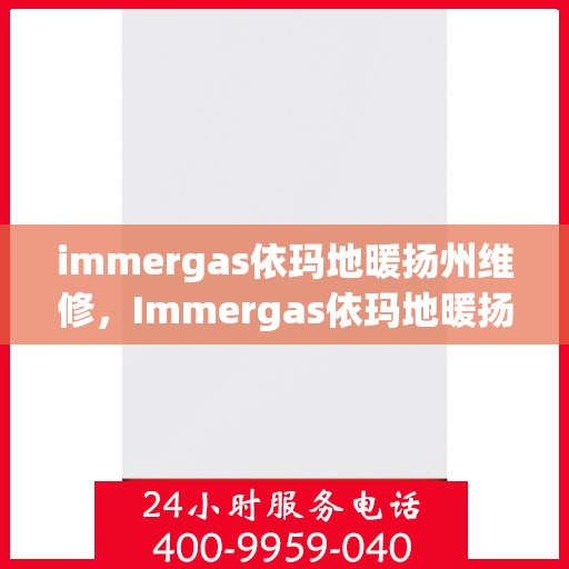 immergas依玛地暖扬州维修，Immergas依玛地暖扬州专业维修服务