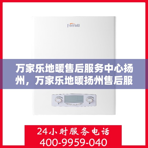万家乐地暖售后服务中心扬州，万家乐地暖扬州售后服务中心，专业维修，温暖您的家