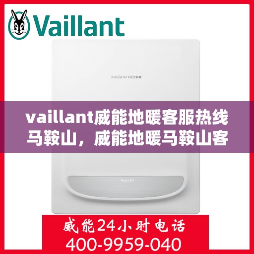vaillant威能地暖客服热线马鞍山，威能地暖马鞍山客服热线，专业解答，温暖您的生活