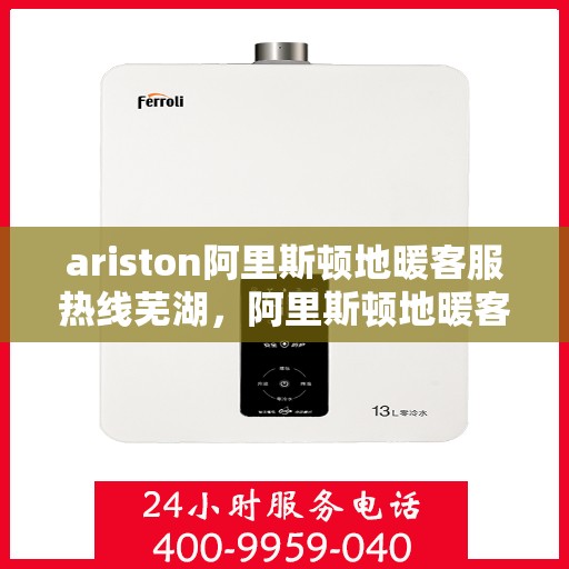 ariston阿里斯顿地暖客服热线芜湖，阿里斯顿地暖客服热线在芜湖，解决您的地暖问题
