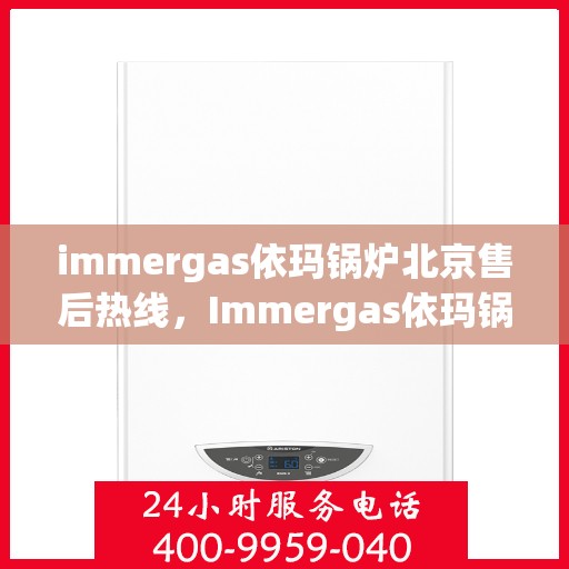 immergas依玛锅炉北京售后热线，Immergas依玛锅炉北京售后热线，专业快速解决您的锅炉问题