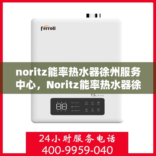 noritz能率热水器徐州服务中心，Noritz能率热水器徐州专业服务中心，高效服务，温暖您的生活