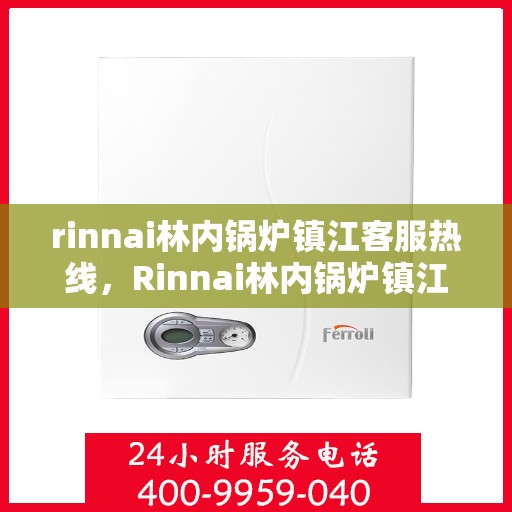 rinnai林内锅炉镇江客服热线，Rinnai林内锅炉镇江客服中心热线，专业解答，贴心服务