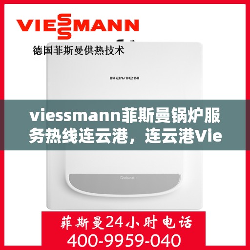 viessmann菲斯曼锅炉服务热线连云港，连云港Viessmann菲斯曼锅炉服务热线全面解析