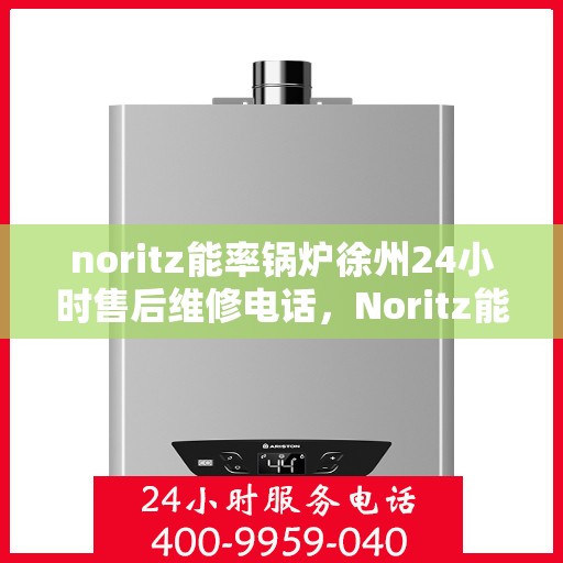 noritz能率锅炉徐州24小时售后维修电话，Noritz能率锅炉徐州全天候售后维修服务热线公布