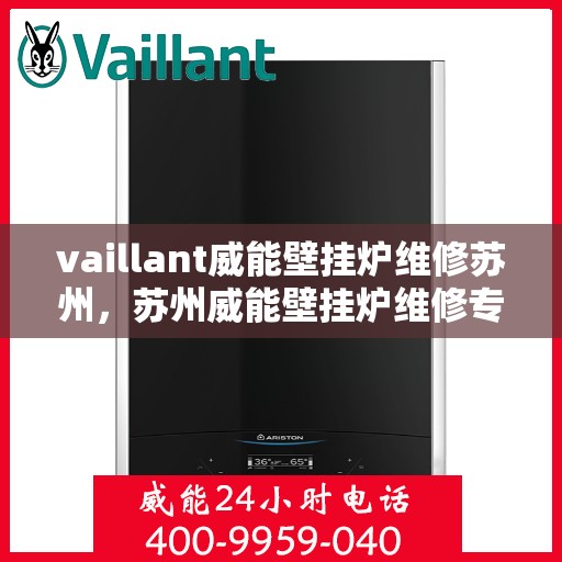 vaillant威能壁挂炉维修苏州，苏州威能壁挂炉维修专业服务解析