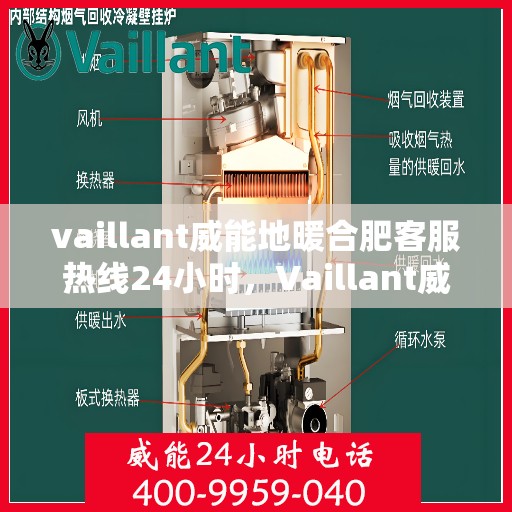 vaillant威能地暖合肥客服热线24小时，Vaillant威能地暖合肥全天候客服热线，贴心温暖您的每一个需求