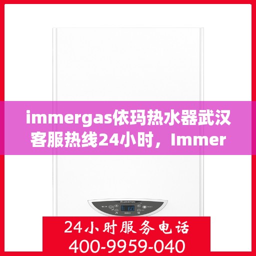 immergas依玛热水器武汉客服热线24小时，Immergas依玛热水器武汉全天候客服热线，贴心服务不打烊