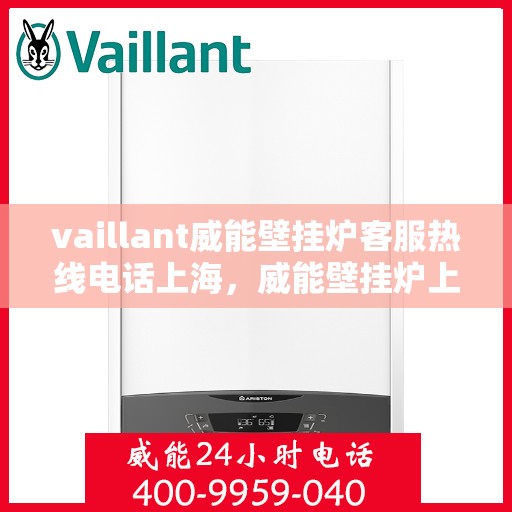 vaillant威能壁挂炉客服热线电话上海，威能壁挂炉上海客服热线电话及维修服务指南