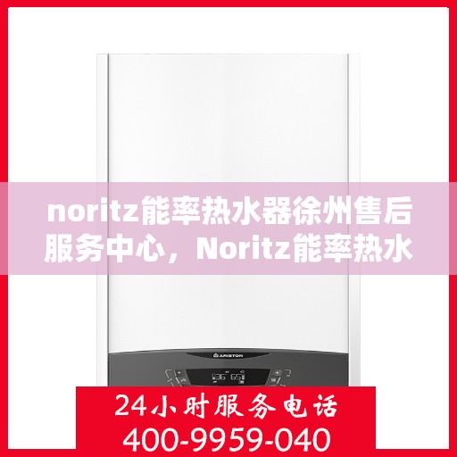 noritz能率热水器徐州售后服务中心，Noritz能率热水器徐州售后服务中心，专业维修，贴心服务