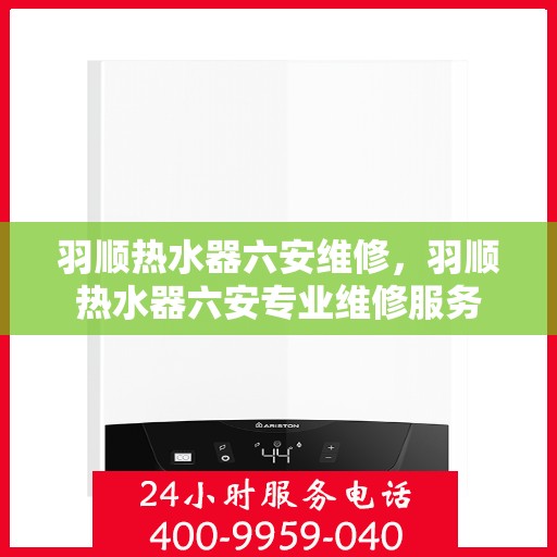 羽顺热水器六安维修，羽顺热水器六安专业维修服务