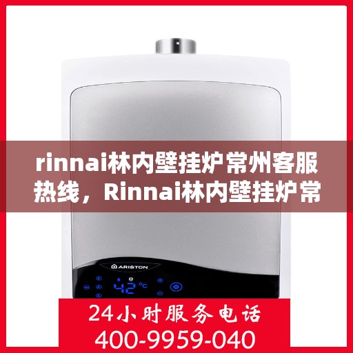 rinnai林内壁挂炉常州客服热线，Rinnai林内壁挂炉常州客服中心，专业热线，温暖您的生活