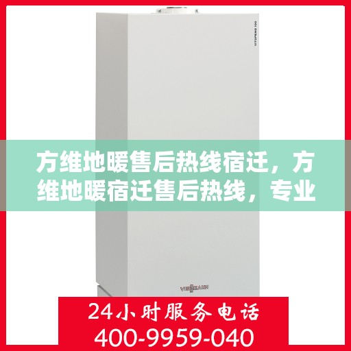 方维地暖售后热线宿迁，方维地暖宿迁售后热线，专业维修，温暖您的生活