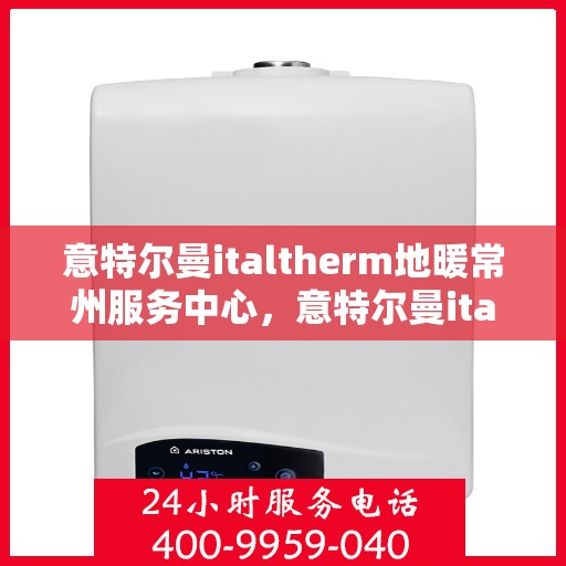 意特尔曼italtherm地暖常州服务中心，意特尔曼italtherm地暖常州服务中心，专业温暖您的生活