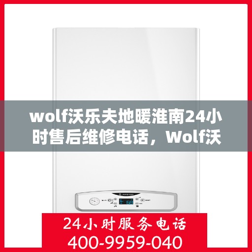 wolf沃乐夫地暖淮南24小时售后维修电话，Wolf沃乐夫地暖淮南全天候售后维修服务热线