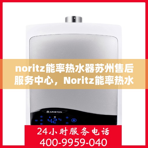 noritz能率热水器苏州售后服务中心，Noritz能率热水器苏州售后服务中心，专业维修，贴心服务