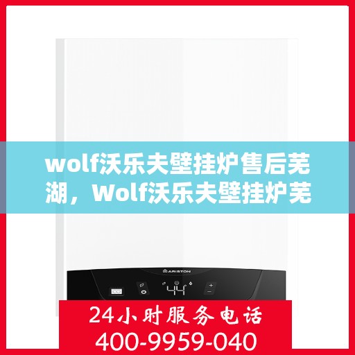 wolf沃乐夫壁挂炉售后芜湖，Wolf沃乐夫壁挂炉芜湖专业售后服务指南