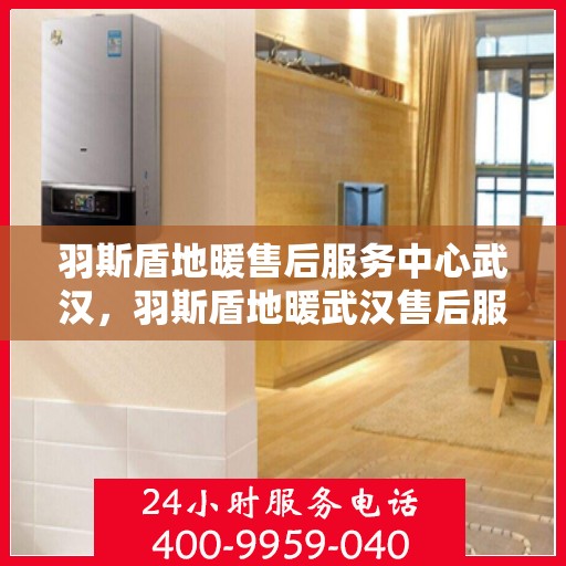 羽斯盾地暖售后服务中心武汉，羽斯盾地暖武汉售后服务中心，专业维修，温暖您的生活