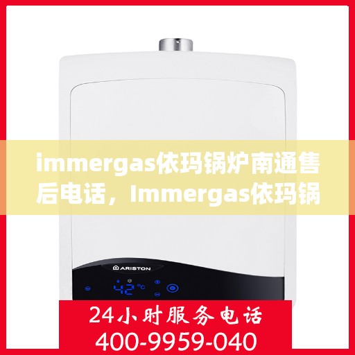 immergas依玛锅炉南通售后电话，Immergas依玛锅炉南通售后服务热线及电话一览