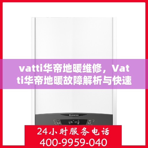 vatti华帝地暖维修，Vatti华帝地暖故障解析与快速维修指南
