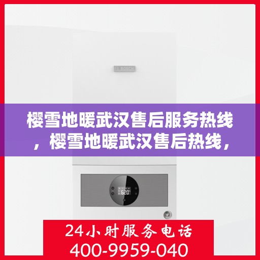 樱雪地暖武汉售后服务热线，樱雪地暖武汉售后热线，专业服务保障温暖家居体验
