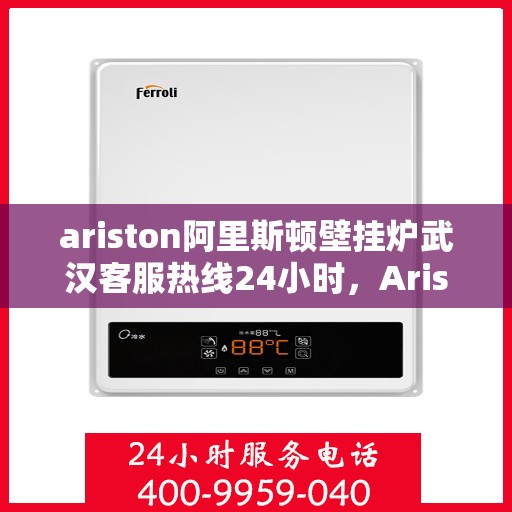 ariston阿里斯顿壁挂炉武汉客服热线24小时，Ariston阿里斯顿壁挂炉武汉全天候客服热线，贴心服务随时在线