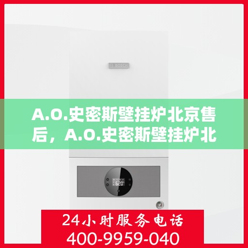 A.O.史密斯壁挂炉北京售后，A.O.史密斯壁挂炉北京专业售后服务团队