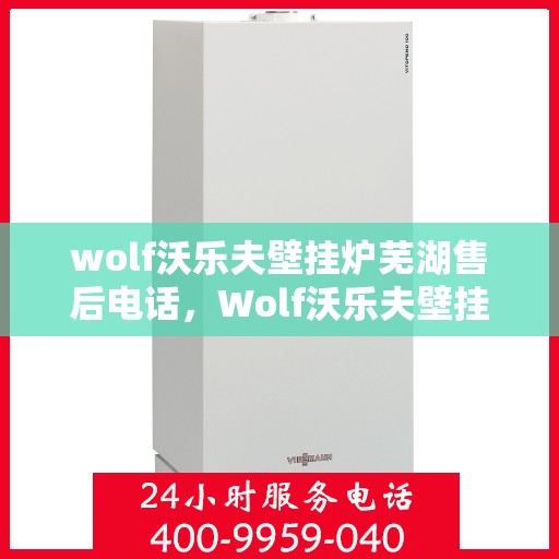 wolf沃乐夫壁挂炉芜湖售后电话，Wolf沃乐夫壁挂炉芜湖售后服务中心联系电话及服务一览