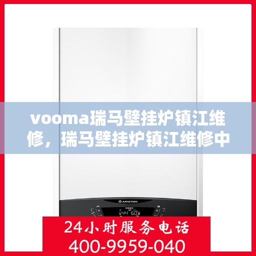 vooma瑞马壁挂炉镇江维修，瑞马壁挂炉镇江维修中心专业服务解析