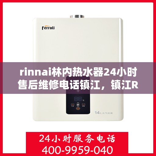 rinnai林内热水器24小时售后维修电话镇江，镇江Rinnai林内热水器全天候售后维修服务热线公布