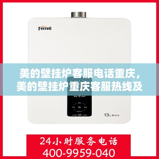 美的壁挂炉客服电话重庆，美的壁挂炉重庆客服热线及售后服务指南