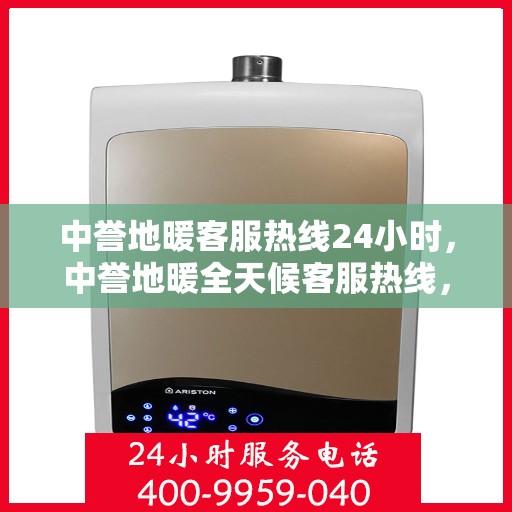 中誉地暖客服热线24小时，中誉地暖全天候客服热线，温暖连接，服务不打烊