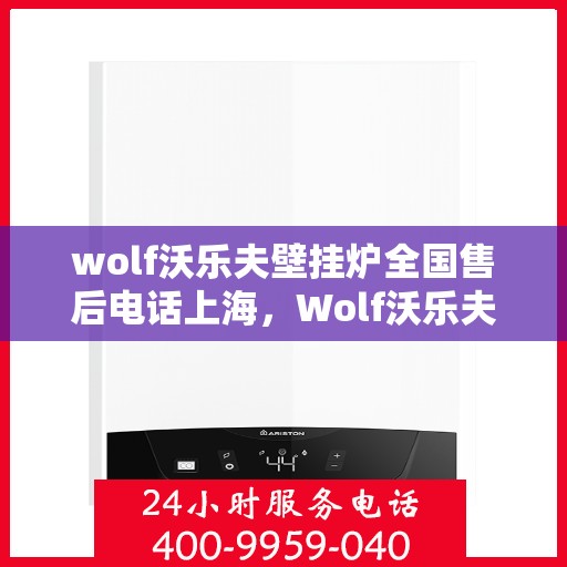 wolf沃乐夫壁挂炉全国售后电话上海，Wolf沃乐夫壁挂炉上海售后热线及全国售后服务解析