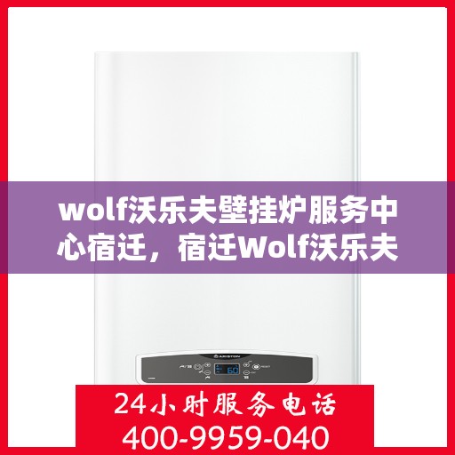 wolf沃乐夫壁挂炉服务中心宿迁，宿迁Wolf沃乐夫壁挂炉专业服务中心