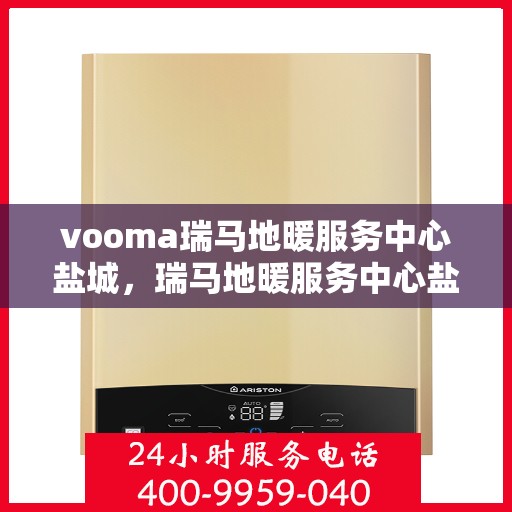 vooma瑞马地暖服务中心盐城，瑞马地暖服务中心盐城，专业温暖您的生活