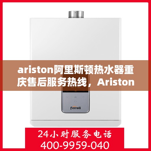 ariston阿里斯顿热水器重庆售后服务热线，Ariston阿里斯顿热水器重庆售后热线，专业服务，温暖您的每一刻
