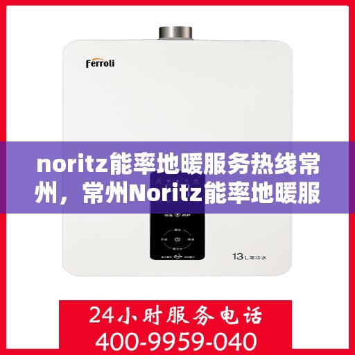 noritz能率地暖服务热线常州，常州Noritz能率地暖服务热线，专业解决您的地暖问题
