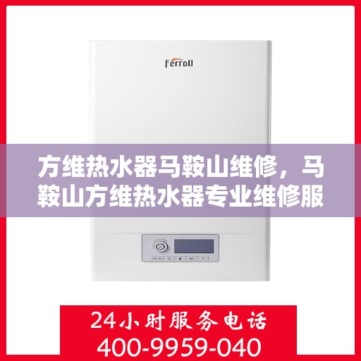 方维热水器马鞍山维修，马鞍山方维热水器专业维修服务