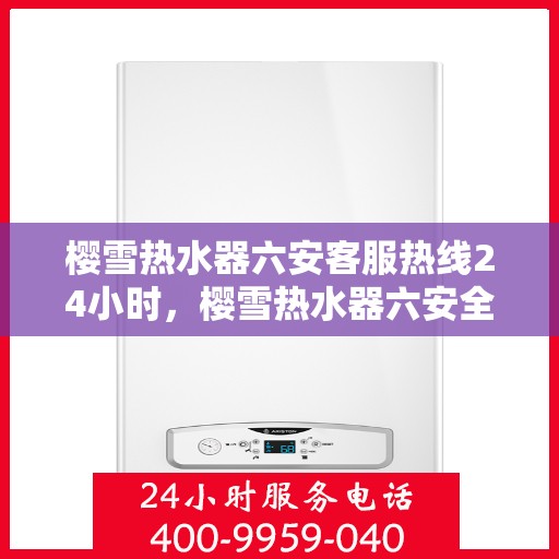 樱雪热水器六安客服热线24小时，樱雪热水器六安全天候客服热线，温暖服务不打烊