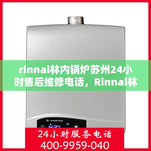 rinnai林内锅炉苏州24小时售后维修电话，Rinnai林内锅炉苏州全天候售后维修服务热线