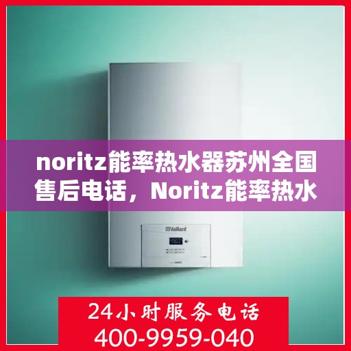 noritz能率热水器苏州全国售后电话，Noritz能率热水器苏州售后服务热线公布