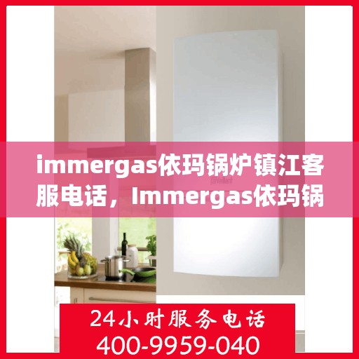 immergas依玛锅炉镇江客服电话，Immergas依玛锅炉镇江客服热线及咨询指南