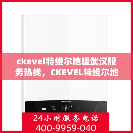 ckevel特维尔地暖武汉服务热线，CKEVEL特维尔地暖武汉服务热线，专业品质，温暖您的生活